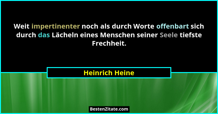 Weit impertinenter noch als durch Worte offenbart sich durch das Lächeln eines Menschen seiner Seele tiefste Frechheit.... - Heinrich Heine