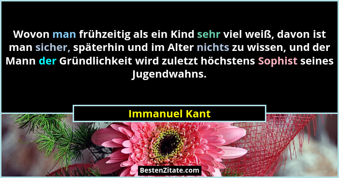 Wovon man frühzeitig als ein Kind sehr viel weiß, davon ist man sicher, späterhin und im Alter nichts zu wissen, und der Mann der Grün... - Immanuel Kant