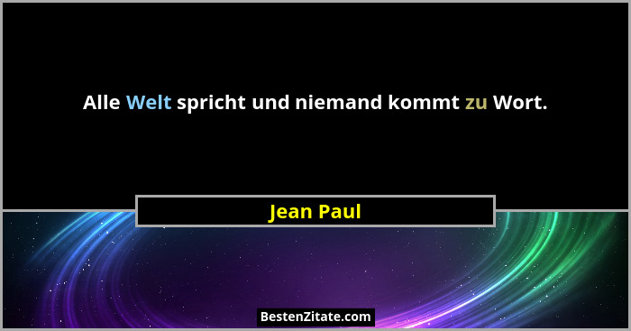 Alle Welt spricht und niemand kommt zu Wort.... - Jean Paul