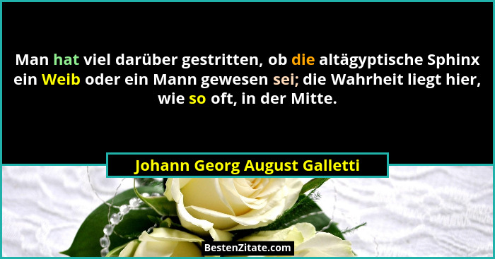 Man hat viel darüber gestritten, ob die altägyptische Sphinx ein Weib oder ein Mann gewesen sei; die Wahrheit liegt hie... - Johann Georg August Galletti