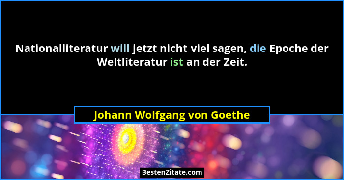 Nationalliteratur will jetzt nicht viel sagen, die Epoche der Weltliteratur ist an der Zeit.... - Johann Wolfgang von Goethe