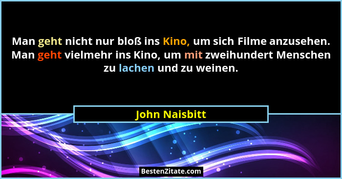 Man geht nicht nur bloß ins Kino, um sich Filme anzusehen. Man geht vielmehr ins Kino, um mit zweihundert Menschen zu lachen und zu we... - John Naisbitt