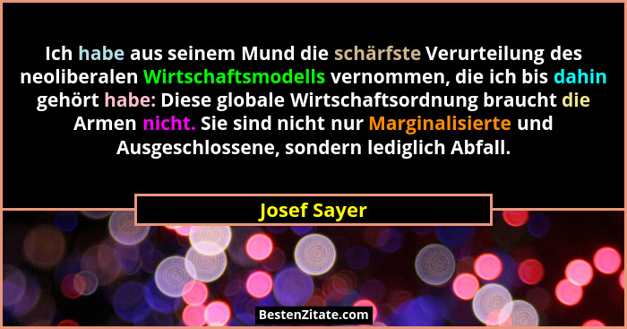 Ich habe aus seinem Mund die schärfste Verurteilung des neoliberalen Wirtschaftsmodells vernommen, die ich bis dahin gehört habe: Diese... - Josef Sayer