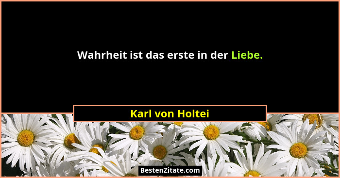 Wahrheit ist das erste in der Liebe.... - Karl von Holtei