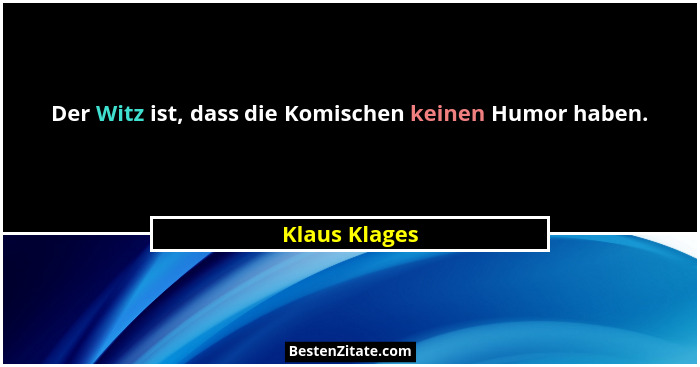 Der Witz ist, dass die Komischen keinen Humor haben.... - Klaus Klages