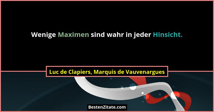 Wenige Maximen sind wahr in jeder Hinsicht.... - Luc de Clapiers, Marquis de Vauvenargues