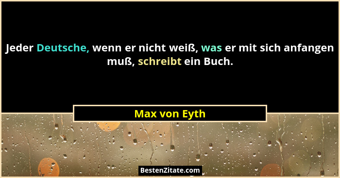 Jeder Deutsche, wenn er nicht weiß, was er mit sich anfangen muß, schreibt ein Buch.... - Max von Eyth
