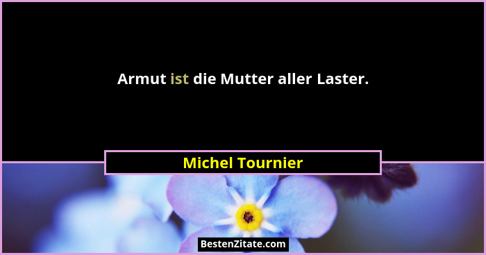 Armut ist die Mutter aller Laster.... - Michel Tournier