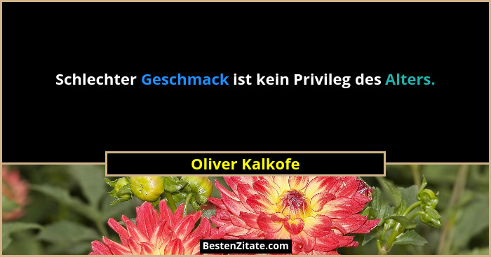 Schlechter Geschmack ist kein Privileg des Alters.... - Oliver Kalkofe
