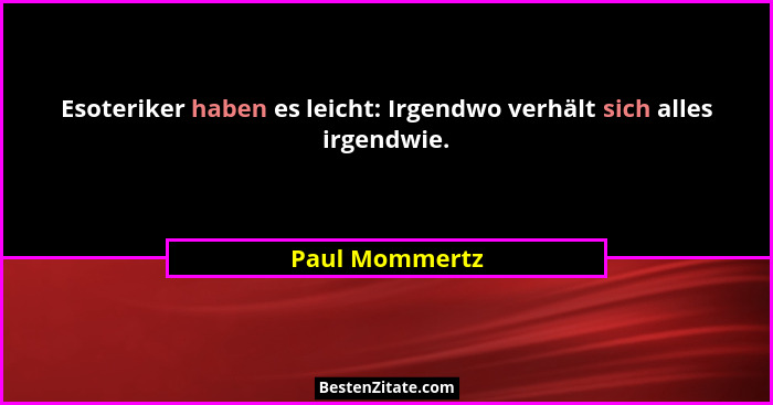 Esoteriker haben es leicht: Irgendwo verhält sich alles irgendwie.... - Paul Mommertz