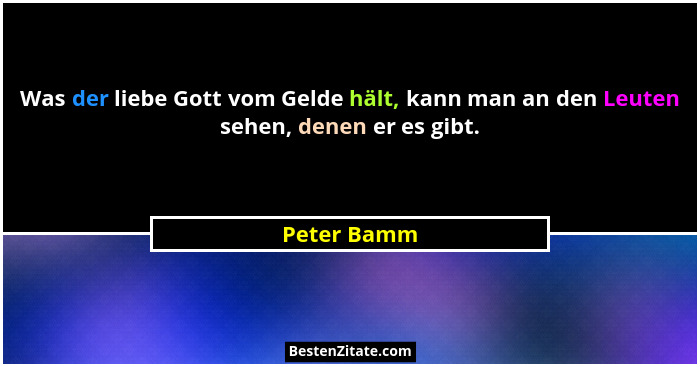 Was der liebe Gott vom Gelde hält, kann man an den Leuten sehen, denen er es gibt.... - Peter Bamm