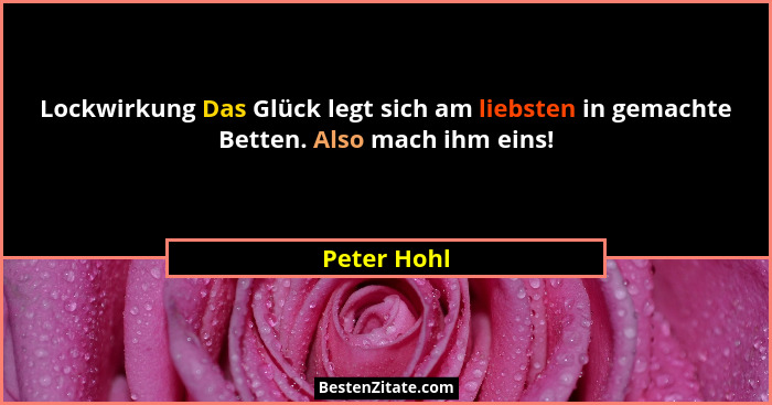 Lockwirkung Das Glück legt sich am liebsten in gemachte Betten. Also mach ihm eins!... - Peter Hohl
