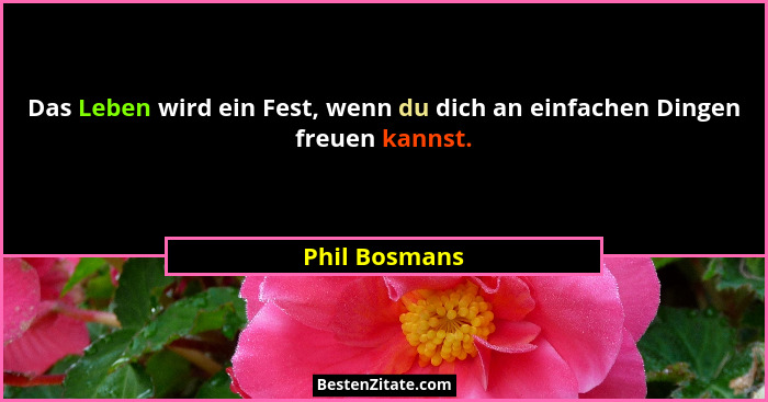 Das Leben wird ein Fest, wenn du dich an einfachen Dingen freuen kannst.... - Phil Bosmans