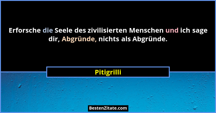 Erforsche die Seele des zivilisierten Menschen und ich sage dir, Abgründe, nichts als Abgründe.... - Pitigrilli
