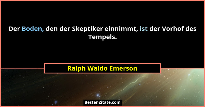 Der Boden, den der Skeptiker einnimmt, ist der Vorhof des Tempels.... - Ralph Waldo Emerson
