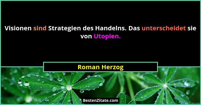 Visionen sind Strategien des Handelns. Das unterscheidet sie von Utopien.... - Roman Herzog