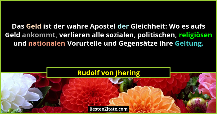 Das Geld ist der wahre Apostel der Gleichheit: Wo es aufs Geld ankommt, verlieren alle sozialen, politischen, religiösen und nati... - Rudolf von Jhering