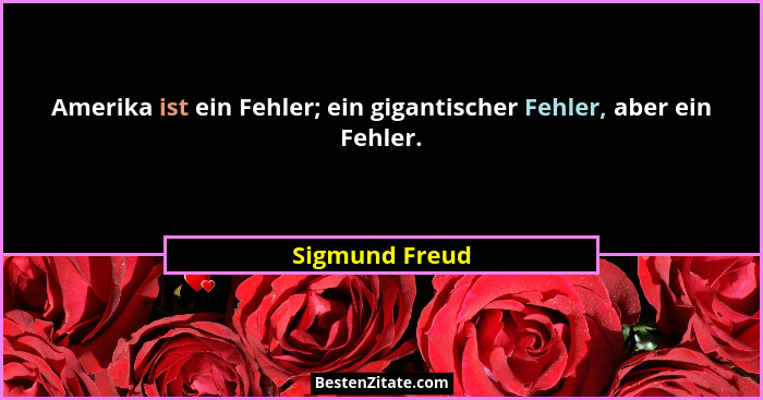 Amerika ist ein Fehler; ein gigantischer Fehler, aber ein Fehler.... - Sigmund Freud