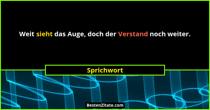 Weit sieht das Auge, doch der Verstand noch weiter.... - Sprichwort