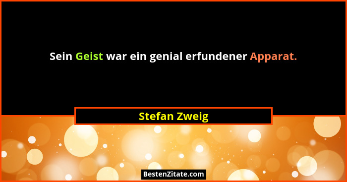 Sein Geist war ein genial erfundener Apparat.... - Stefan Zweig