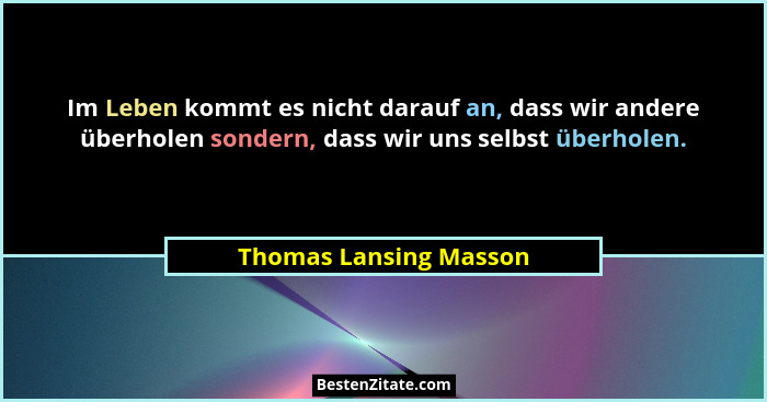 Im Leben kommt es nicht darauf an, dass wir andere überholen sondern, dass wir uns selbst überholen.... - Thomas Lansing Masson