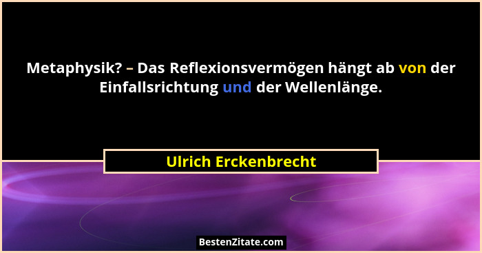 Metaphysik? – Das Reflexionsvermögen hängt ab von der Einfallsrichtung und der Wellenlänge.... - Ulrich Erckenbrecht