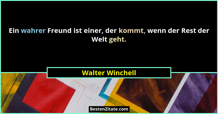 Ein wahrer Freund ist einer, der kommt, wenn der Rest der Welt geht.... - Walter Winchell