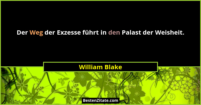 Der Weg der Exzesse führt in den Palast der Weisheit.... - William Blake