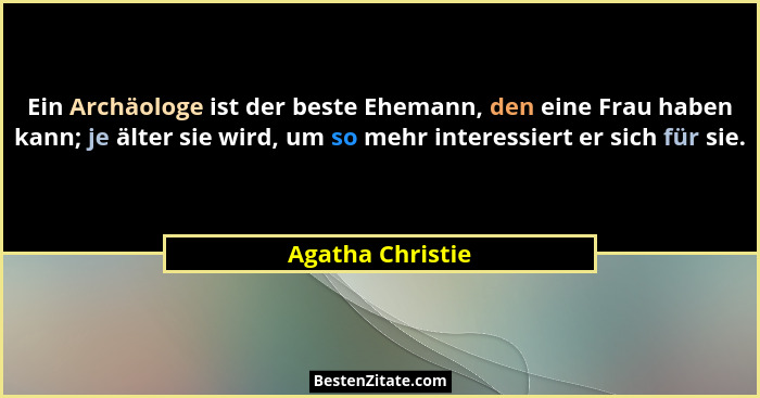 Ein Archäologe ist der beste Ehemann, den eine Frau haben kann; je älter sie wird, um so mehr interessiert er sich für sie.... - Agatha Christie