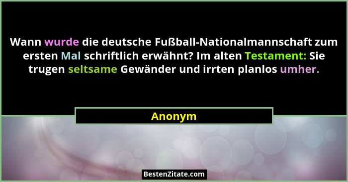 Wann wurde die deutsche Fußball-Nationalmannschaft zum ersten Mal schriftlich erwähnt? Im alten Testament: Sie trugen seltsame Gewänder und i... - Anonym