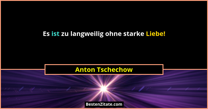 Es ist zu langweilig ohne starke Liebe!... - Anton Tschechow