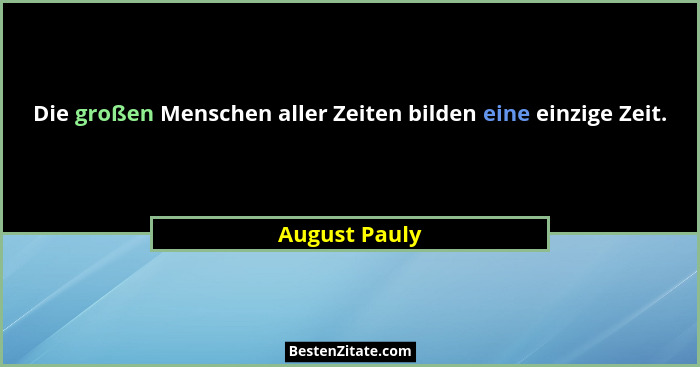 Die großen Menschen aller Zeiten bilden eine einzige Zeit.... - August Pauly