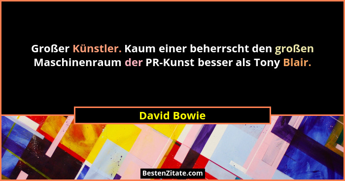 Großer Künstler. Kaum einer beherrscht den großen Maschinenraum der PR-Kunst besser als Tony Blair.... - David Bowie