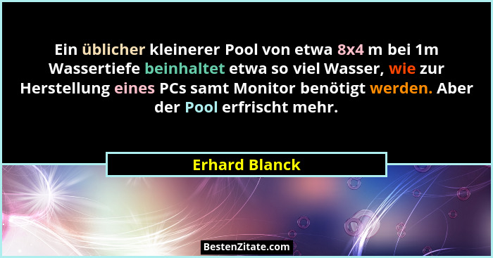 Ein üblicher kleinerer Pool von etwa 8x4 m bei 1m Wassertiefe beinhaltet etwa so viel Wasser, wie zur Herstellung eines PCs samt Monit... - Erhard Blanck