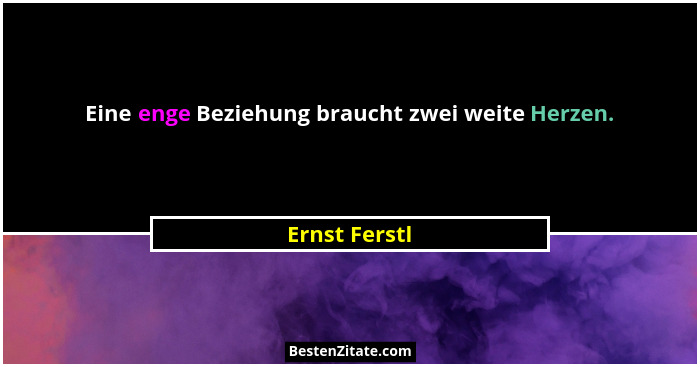 Eine enge Beziehung braucht zwei weite Herzen.... - Ernst Ferstl
