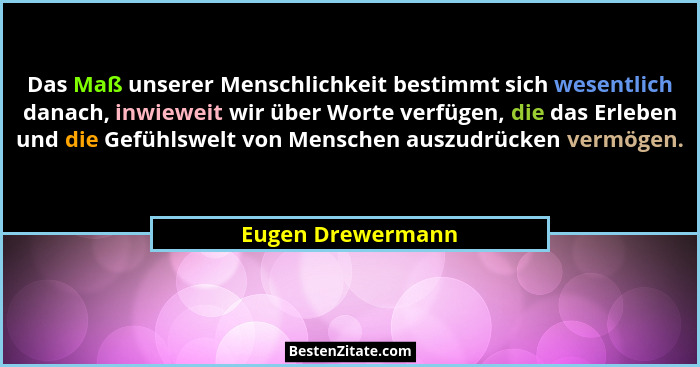 Das Maß unserer Menschlichkeit bestimmt sich wesentlich danach, inwieweit wir über Worte verfügen, die das Erleben und die Gefühlsw... - Eugen Drewermann
