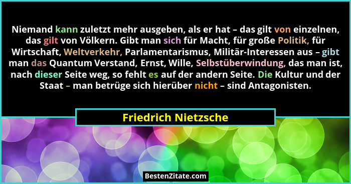 Niemand kann zuletzt mehr ausgeben, als er hat – das gilt von einzelnen, das gilt von Völkern. Gibt man sich für Macht, für groß... - Friedrich Nietzsche