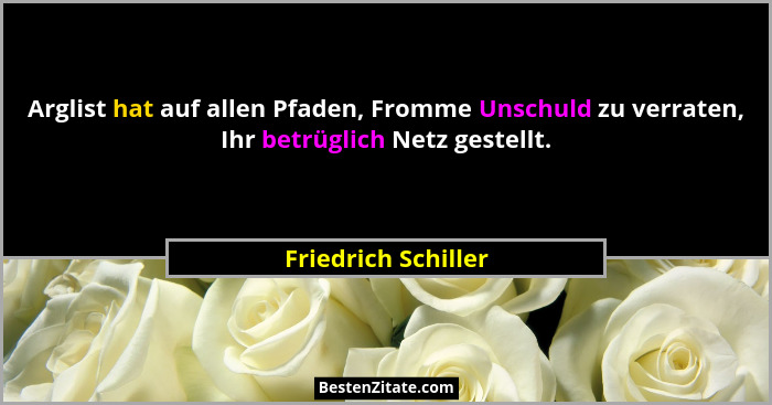 Arglist hat auf allen Pfaden, Fromme Unschuld zu verraten, Ihr betrüglich Netz gestellt.... - Friedrich Schiller
