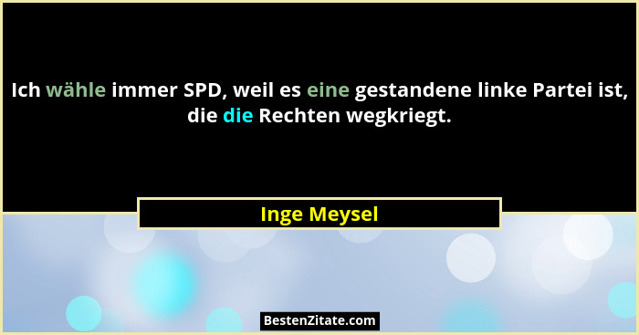 Ich wähle immer SPD, weil es eine gestandene linke Partei ist, die die Rechten wegkriegt.... - Inge Meysel