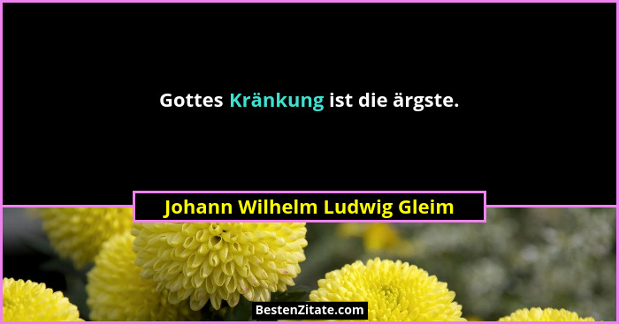 Gottes Kränkung ist die ärgste.... - Johann Wilhelm Ludwig Gleim
