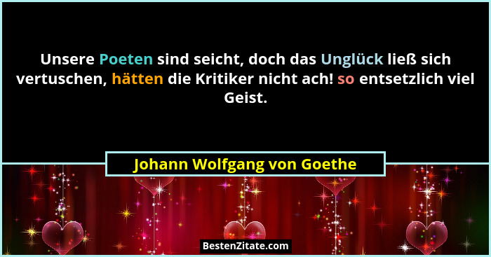 Unsere Poeten sind seicht, doch das Unglück ließ sich vertuschen, hätten die Kritiker nicht ach! so entsetzlich viel Geis... - Johann Wolfgang von Goethe