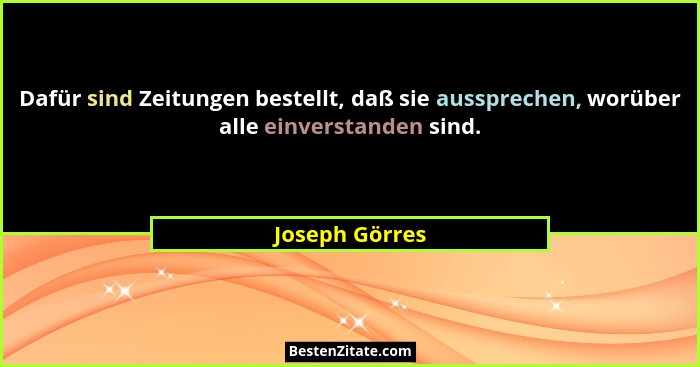 Dafür sind Zeitungen bestellt, daß sie aussprechen, worüber alle einverstanden sind.... - Joseph Görres