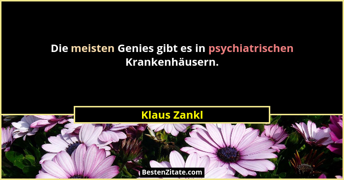 Die meisten Genies gibt es in psychiatrischen Krankenhäusern.... - Klaus Zankl