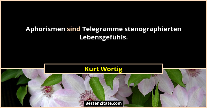 Aphorismen sind Telegramme stenographierten Lebensgefühls.... - Kurt Wortig