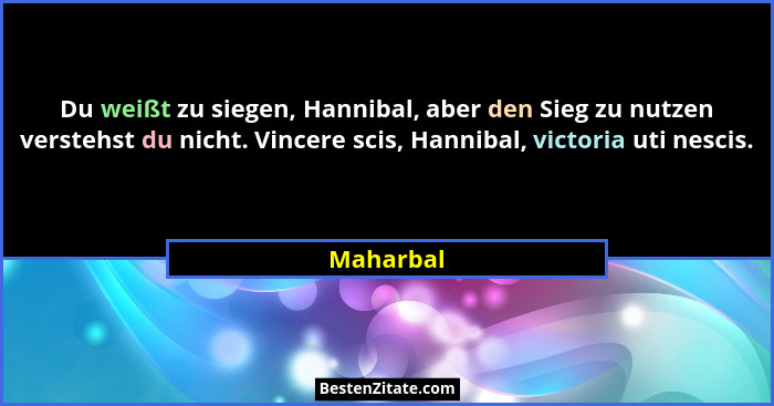 Du weißt zu siegen, Hannibal, aber den Sieg zu nutzen verstehst du nicht. Vincere scis, Hannibal, victoria uti nescis.... - Maharbal