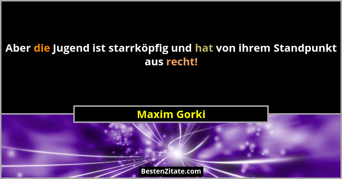 Aber die Jugend ist starrköpfig und hat von ihrem Standpunkt aus recht!... - Maxim Gorki