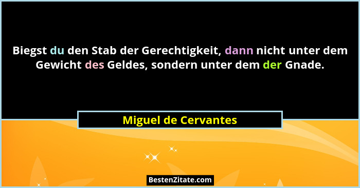 Biegst du den Stab der Gerechtigkeit, dann nicht unter dem Gewicht des Geldes, sondern unter dem der Gnade.... - Miguel de Cervantes