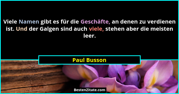 Viele Namen gibt es für die Geschäfte, an denen zu verdienen ist. Und der Galgen sind auch viele, stehen aber die meisten leer.... - Paul Busson