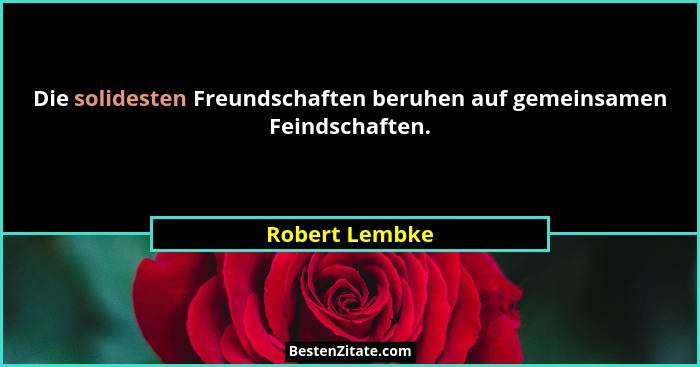 Die solidesten Freundschaften beruhen auf gemeinsamen Feindschaften.... - Robert Lembke