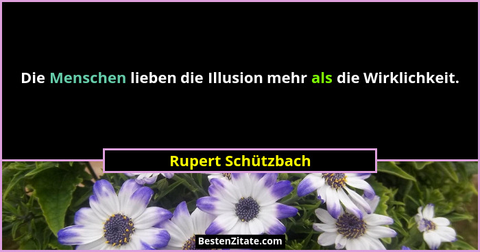 Die Menschen lieben die Illusion mehr als die Wirklichkeit.... - Rupert Schützbach